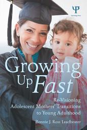 Icon image Growing Up Fast: Re-Visioning Adolescent Mothers' Transitions to Young Adulthood
