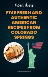 Icon image Five Fresh and Authentic American Recipes from Colorado Springs: Independent Author