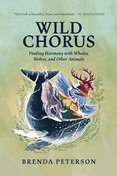 Icon image Wild Chorus: Finding Harmony with Whales, Wolves, and Other Animals