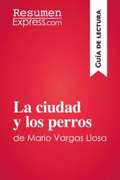 Icon image La ciudad y los perros de Mario Vargas Llosa (Guía de lectura): Resumen y análisis completo