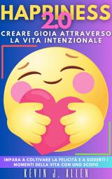 Icon image HAPPINESS 2.0 - Creare Gioia Attraverso La Vita Intenzionale: Impara A Coltivare La Felicità E A Goderti I Momenti Della Vita Con Uno Scopo