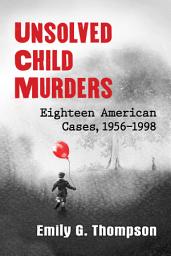 Icon image Unsolved Child Murders: Eighteen American Cases, 1956-1998