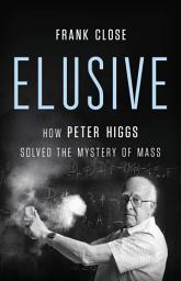 Icon image Elusive: How Peter Higgs Solved the Mystery of Mass