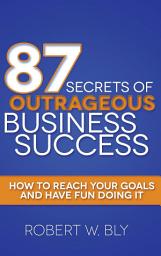 Icon image 87 Secrets of Outrageous Business Success: How to Reach Your Goals and Have Fun Doing It