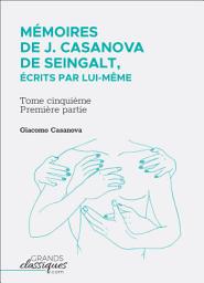 Icon image Mémoires de J. Casanova de Seingalt, écrits par lui-même: Tome cinquième - première partie