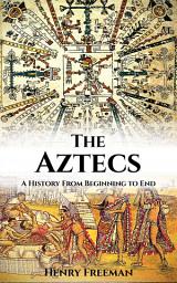 Icon image The Aztecs: A History From Beginning to End