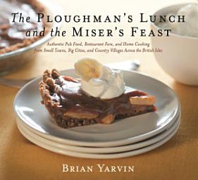 Icon image Ploughman's Lunch and the Miser's Feast: Authentic Pub Food, Restaurant Fare, and Home Cooking from Small Towns, Big Cities, and Country Villages Across the British Isles