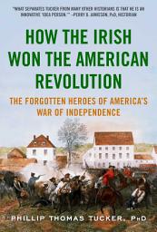 Icon image How the Irish Won the American Revolution: A New Look at the Forgotten Heroes of America's War of Independence