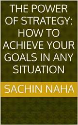 Icon image The Power of Strategy: How to Achieve Your Goals in Any Situation