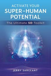 Icon image Activate Your Super-Human Potential: The Ultimate 5D Toolkit