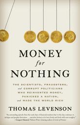 Icon image Money for Nothing: The Scientists, Fraudsters, and Corrupt Politicians Who Reinvented Money, Panicked a Nation, and Made the World Rich
