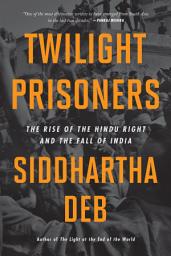 Icon image Twilight Prisoners: The Rise of the Hindu Right and the Fall of India