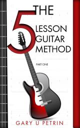 Icon image The 5 Lesson Guitar Method - Part One: The fastest, most effective way to start learning the guitar!