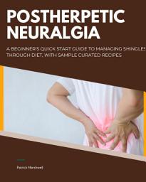 Icon image Postherpetic Neuralgia: A Beginner's Quick Start Guide to Managing Shingles Through Diet, With Sample Curated Recipes