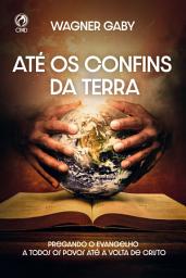 Icon image Até os Confins da Terra: Pregando o evangelho a todos os povos até a volta de Cristo