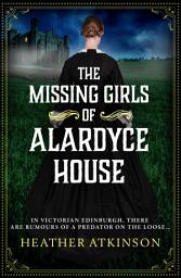 Icon image The Missing Girls of Alardyce House: An unforgettable, page-turning historical mystery from Heather Atkinson