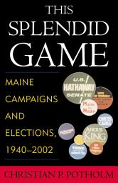 Icon image This Splendid Game: Maine Campaigns and Elections, 1940-2002