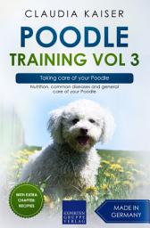 Icon image Poodle Training Vol 3 – Taking care of your Poodle: Nutrition, common diseases and general care of your Poodle