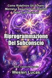 Icon image Riprogrammazione Del Subconscio: Come Ridefinire Gli Schemi Mentali e Assumere il Controllo Delle Tue Decisioni