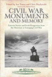 Icon image Civil War Monuments and Memory: Favorite Stories and Fresh Perspectives from the Historians at Emerging Civil War