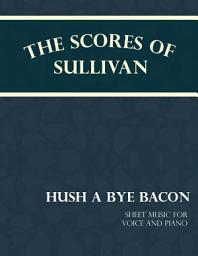 Icon image The Scores of Sullivan - Hush a Bye Bacon - Sheet Music for Voice and Piano