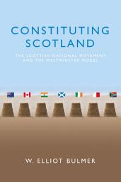 Icon image Constituting Scotland: The Scottish National Movement and the Westminster Model
