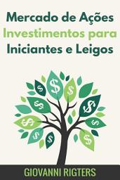 Icon image Mercado de Ações Investimentos para Iniciantes e Leigos: Estratégias Práticas para Começar a Investir, Entender a Bolsa de Valores e Reter seu Capital