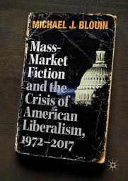 Icon image Mass-Market Fiction and the Crisis of American Liberalism, 1972–2017