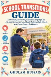 Icon image School Transitions Guide: A Practical, Reassuring Guide to Helping Kids Navigate Kindergarten, Middle School, High School, and Every Change In Between