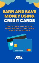 Icon image Earn and Save Money Using Credit Cards: Discover the Ways Your Credit Card Can Save You Money