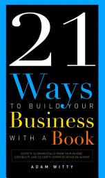 Icon image 21 Ways To Build Your Business With A Book: Secrets To Dramatically Grow Your Income, Credibility, and Celebrity-Power By Being An Author