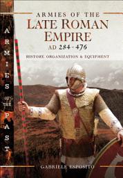 Icon image Armies of the Late Roman Empire, AD 284–476: History, Organization & Equipment