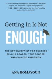 Icon image Getting In Is Not Enough: The New Blueprint for Success Beyond Grades, Test Scores, and College Admission
