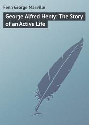 Icon image George Alfred Henty: The Story of an Active Life