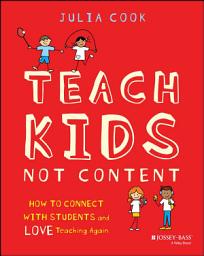 Icon image Teach Kids, Not Content: How to Connect with Students and Love Teaching Again