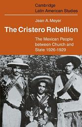 Icon image The Cristero Rebellion: The Mexican People Between Church and State 1926–1929