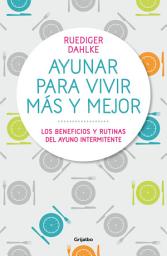 Icon image Ayunar para vivir más y mejor: Los beneficios y rutinas del ayuno intermitente