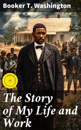 Icon image The Story of My Life and Work: Enriched edition. An Uplifting Journey of Equality and Education