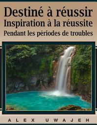Icon image Destiné À Réussir: Inspiration À La Réussite Pendant Les Périodes De Troubles