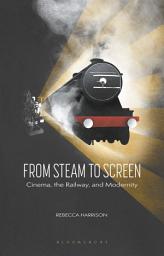 Icon image From Steam to Screen: Cinema, the Railways and Modernity