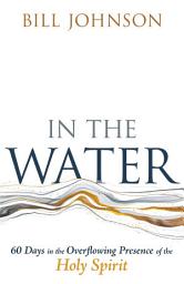 Icon image In the Water: 60 Days in the Overflowing Presence of the Holy Spirit