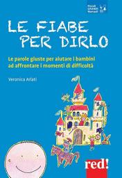 Icon image Le fiabe per dirlo: Le parole giuste per aiutare i bambini ad affrontare i momenti di difficoltà