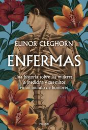 Icon image Enfermas: Una historia sobre las mujeres, la medicina y sus mitos en un mundo de hombres