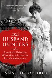 Icon image The Husband Hunters: American Heiresses Who Married into the British Aristocracy