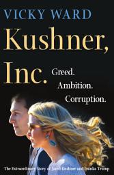 Icon image Kushner, Inc.: Greed. Ambition. Corruption. The Extraordinary Story of Jared Kushner and Ivanka Trump