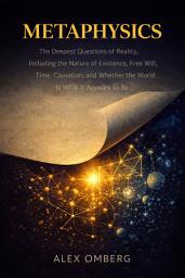 Icon image Metaphysics: The Deepest Questions of Reality, Including the Nature of Existence, Free Will, Time, Causation, and Whether the World Is What It Appears to Be