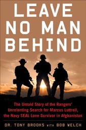 Icon image Leave No Man Behind: The Untold Story of the Rangers' Unrelenting Search for Marcus Luttrell, the Navy SEAL Lone Survivor in Afghanistan