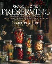 Icon image Good Home Preserving: Delicious Jams, Jellies, Chutneys, Pickles, Curds, Cheeses, Relishes and Ketchups - and How to Make Them at Home