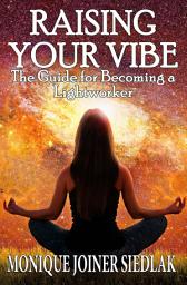 Icon image Raising Your Vibe: The Guide for Becoming a Lightworker