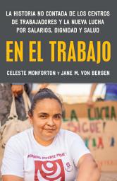 Icon image En el trabajo: La historia no contada de los centros de trabajadores y la nueva lucha por salarios, dignidad y salud